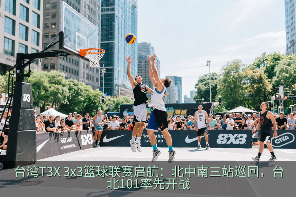 台湾T3X 3x3篮球联赛启航：北中南三站巡回，台北101率先开战